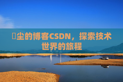 玦尘的博客CSDN,探索技术世界的旅程